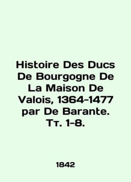 Histoire Des Ducs De Bourgogne De La Maison De Valois 1364-1477 par De Barante.. undefined