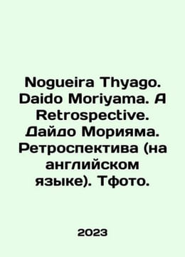 Nogueira Thyago. Daido Moriyama. A Retrospective. Daido Moriyama. Retrospectiv. undefined