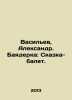 Vasiliev, Alexander. Bayadere: Fairy Tale-Ballet. In Russian /Vasilev, Aleksand. Vasiliev, Afanasy Vasilievich