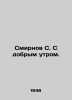 Smirnov S. Good morning. In Russian /Smirnov S. S dobrym utrom.. Sergey Smirnov
