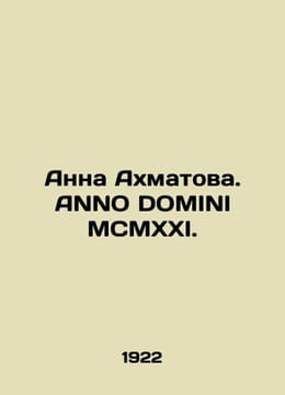 Anna Akhmatova. ANNO DOMINI MCMXXI. In Russian /Anna Akhmatova. ANNO DOMINI MCM. undefined