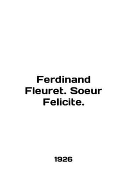 Ferdinand Fleuret. Soeur Felicite. In English /Ferdinand Fleuret. Soeur Felicite. undefined
