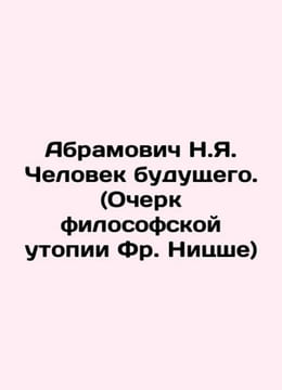 Abramovich N.I. The Man of the Future. (Essay on Fr. Nietzsches philosophical ut. Abramovich Nikolay Yakovlevich