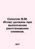 Sokolov V.M. Atlas of stacking when performing X-rays. In Russian /Sokolov V.M.. Sokolov, V.M.