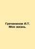 Grechaninov A.T. My Life./Grechaninov A.T. Moya zhizn.. Grechaninov  Alexander Tikhonovich