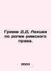 Grimm D.D, Lectures on the dogma of Roman law. In Russian /Grimm D.D, Lektsii . Grimm, David Davidovich