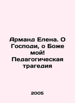 Armand Elena: Oh God, oh my God, a pedagogical tragedy In Russian /Armand Elena. undefined