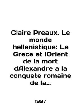 Claire Preaux. Le monde hellenistique: La Grece et lOrient de la mort dAlexand. undefined