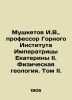 Musketov I.V.,  Professor of the Empress Catherine II Mining Institute. Physica. Mushketov, Ivan Vasilievich