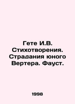 Goethe I.V. Poems. The Suffering of Young Werther. Faust. In Russian /Gete I.V.. undefined