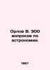 Orlov V. 300 questions on astronomy. In Russian /Orlov V. 300 voprosov po astro. Orlov, Vasily Mikhailovich