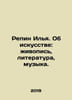 Repin Ilya. About Art: Painting, Literature, Music. In Russian /Repin Ilya. Ob . Repin, Ilya Efimovich