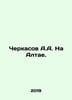 A.A. Cherkasov in the Altai. In Russian /Cherkasov A.A. Na Altae.. Cherkasov, Alexander Alexandrovich
