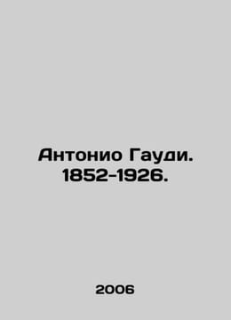 Antonio Gaudi. 1852-1926. In Russian /Antonio Gaudi. 1852-1926.. undefined