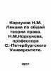 Korkunov N.M. Lectures on General Theory of Law by N.M.Korkunova  Professor at S. Korkunov  Nikolay Mikhailovich