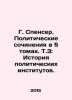 G. Spencer. Political Works in 5 Volumes. V.3: The History of Political Institu. Spencer, Herbert