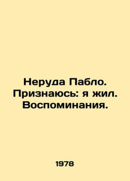 Pablo Neruda. I confess: I lived. Memories. In Russian /Neruda Pablo. Priznayus. undefined