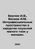 Berlev I.V.,  Belyaev A.M. Intrafascial Spaces in Surgery of Pelvic Tumors in W. Alexander Belyaev