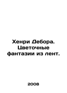 Henry Deborah. Flower fantasies from the ribbons. In Russian /Khenri Debora. Ts. undefined