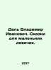 Dal Vladimir Ivanovich. Tales for little girls. In Russian /Dal Vladimir Ivanov. Dal, Vladimir Ivanovich
