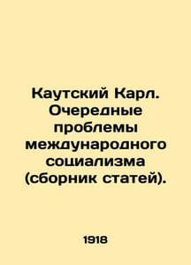 Karl Kautsky: The Next Problems of International Socialism (collection of artic