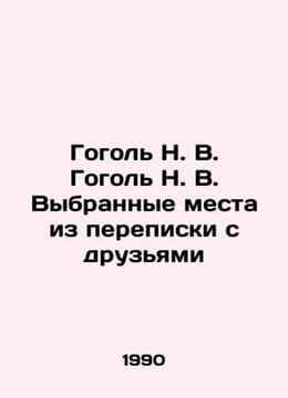 Gogol N. V. Gogol N. V. Selected passages from correspondence with friends In R. Nikolay Gogol