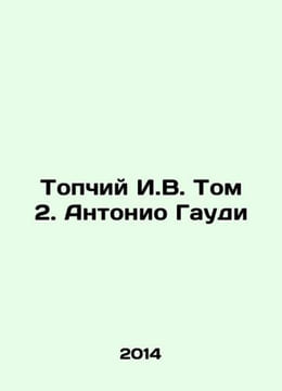Topchiy I.V. Volume 2. Antonio Gaudi In Russian /Topchiy I.V. Tom 2. Antonio Ga. undefined
