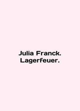 Julia Franck. Lagerfeuer. In English /Julia Franck. Lagerfeuer.. undefined