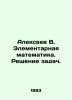 Alexeev V. Elementary mathematics. Solving problems. In Russian /Alekseev V. El. Alekseev, V.A.