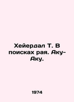 Heyerdal T. In Search of Paradise. Aku-Aku. In Russian /Kheyerdal T. V poiskakh. undefined