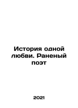 A story of one love: a wounded poet In Russian /Istoriya odnoy lyubvi. Ranenyy . undefined