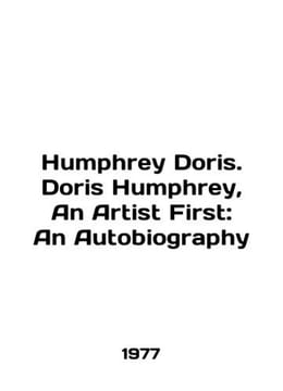 Humphrey Doris. Doris Humphrey, An Artist First: An Autobiography In English /H. undefined