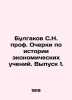 Bulgakov S.N. Prof. Essays on the History of Economic Teachings. Issue 1. In Ru. Bulgakov  Sergei Nikolaevich