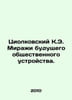 Tsiolkovsky K.E. Mirages of the future social order. In Russian /Tsiolkovskiy K. Konstantin Tsiolkovsky