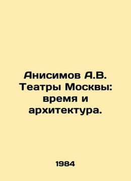 Anisimov A.V. Theaters in Moscow: Time and Architecture. In Russian /Anisimov A. Anisimov, Alexander Vasilievich