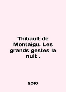 Thibault de Montaigu. Les grands gestes la nuit. In English /Thibault de Montai. undefined
