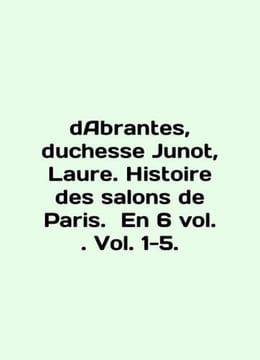 dAbrantes duchesse Junot Laure. Histoire des salons de Paris. En 6 vol. Vol. 1. undefined
