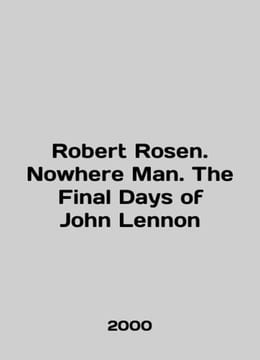 Robert Rosen. Nowhere Man. The Final Days of John Lennon In English /Robert Ro. undefined