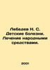 Lebedev N. S. Childrens diseases. Treatment by folk means. In Russian /Lebedev . Lebedev, Nikolay Afanasevich
