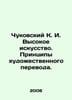 Chukovsky K. I. High art. Principles of artistic translation. In Russian /Chuko. Korney Chukovsky