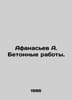 Afanasyev A. Concrete works. In Russian /Afanasev A. Betonnye raboty.. Afanasyev, Alexander Nikolaevich