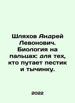 Andrei Levonovich Shlyakhov. Biology on fingers: for those who confuse the pest. undefined