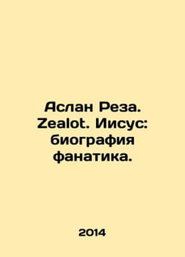 Aslan Reza. Zealot. Jesus: The Biography of a Fanatic. In Russian /Aslan Reza. . undefined