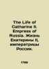 The Life of Catherine II. Empress of Russia. The Life of Catherine II  Empress o. 