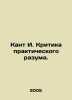 Kant I. Criticism of Practical Reason. In Russian /Kant I. Kritika praktichesk. Immanuel Kant