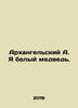 Arkhangelsky A. I am a polar bear. In Russian /Arkhangelskiy A. Ya belyy medved. Arkhangelsky, Alexander Ivanovich