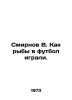 Smirnov V. How the fish played football. In Russian /Smirnov V. Kak ryby v futb. Smirnov, Vasily Dmitrievich