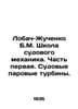 Lobach-Zhuchenko B.M. School of Ship Mechanics. Part One. Ship steam turbines. . Lobach-Zhuchenko, Boris Mikhailovich