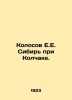 Kolosov E.E. Siberia at Kolchak. In Russian /Kolosov E.E. Sibir pri Kolchake.. Kolosov, Evgeny Evgenievich