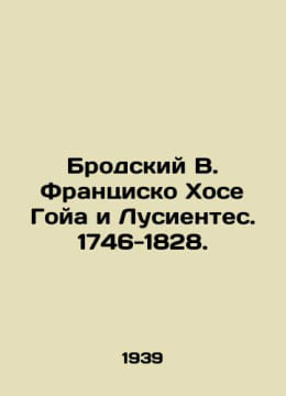 Brodsky V. Francisco Jose Goya y Lucientes. 1746-1828. In Russian /Brodskiy V. . undefined